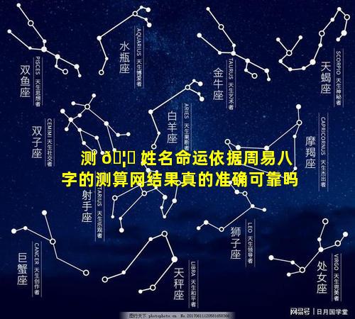 测 🦟 姓名命运依据周易八字的测算网结果真的准确可靠吗